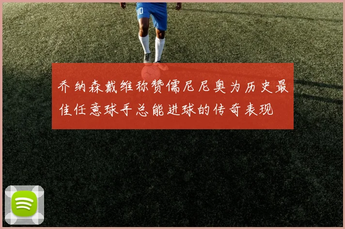 乔纳森戴维称赞儒尼尼奥为历史最佳任意球手总能进球的传奇表现