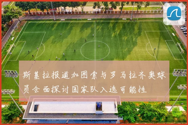 斯基拉报道加图索与罗马拉齐奥球员会面探讨国家队入选可能性