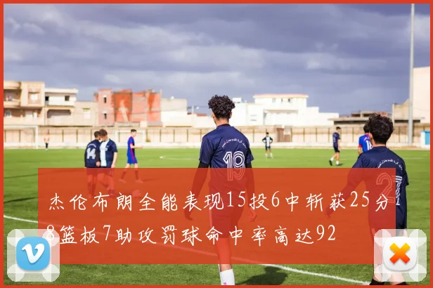 杰伦布朗全能表现15投6中斩获25分8篮板7助攻罚球命中率高达92