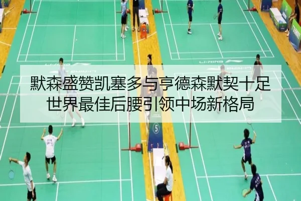 默森盛赞凯塞多与亨德森默契十足 世界最佳后腰引领中场新格局 - Lewin